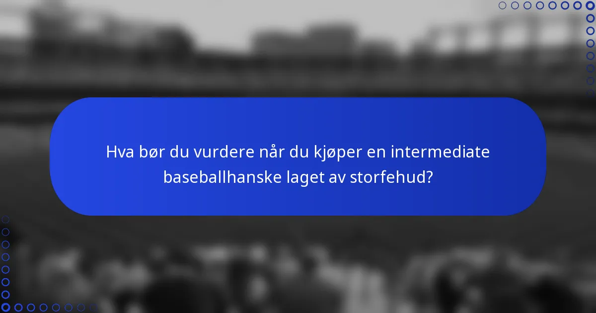 Hva bør du vurdere når du kjøper en intermediate baseballhanske laget av storfehud?