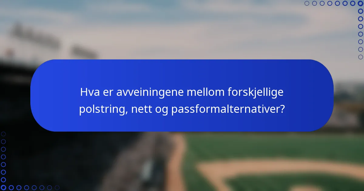 Hva er avveiningene mellom forskjellige polstring, nett og passformalternativer?