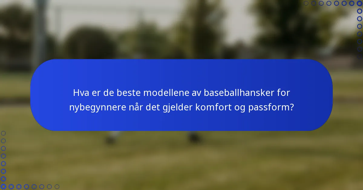 Hva er de beste modellene av baseballhansker for nybegynnere når det gjelder komfort og passform?
