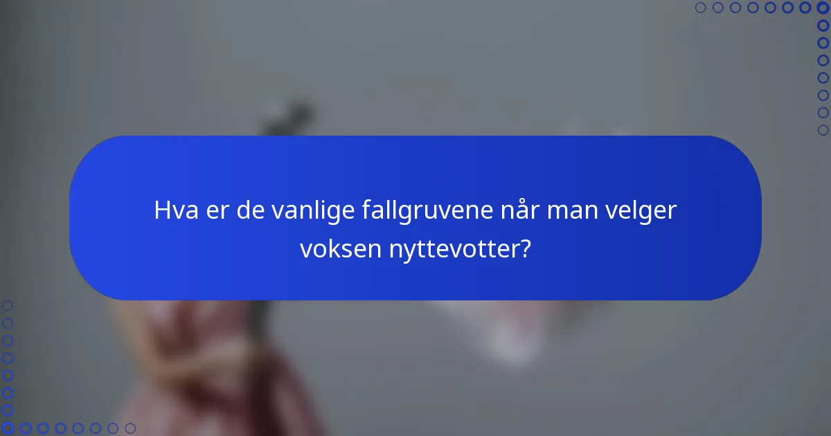 Hva er de vanlige fallgruvene når man velger voksen nyttevotter?