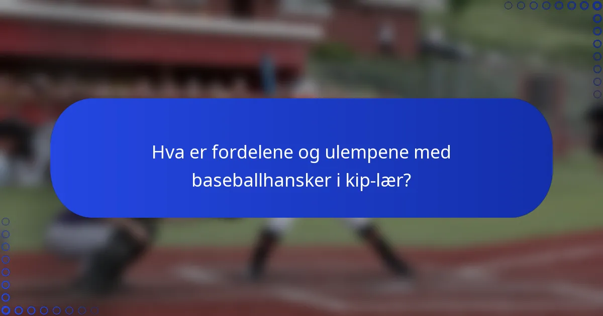 Hva er fordelene og ulempene med baseballhansker i kip-lær?