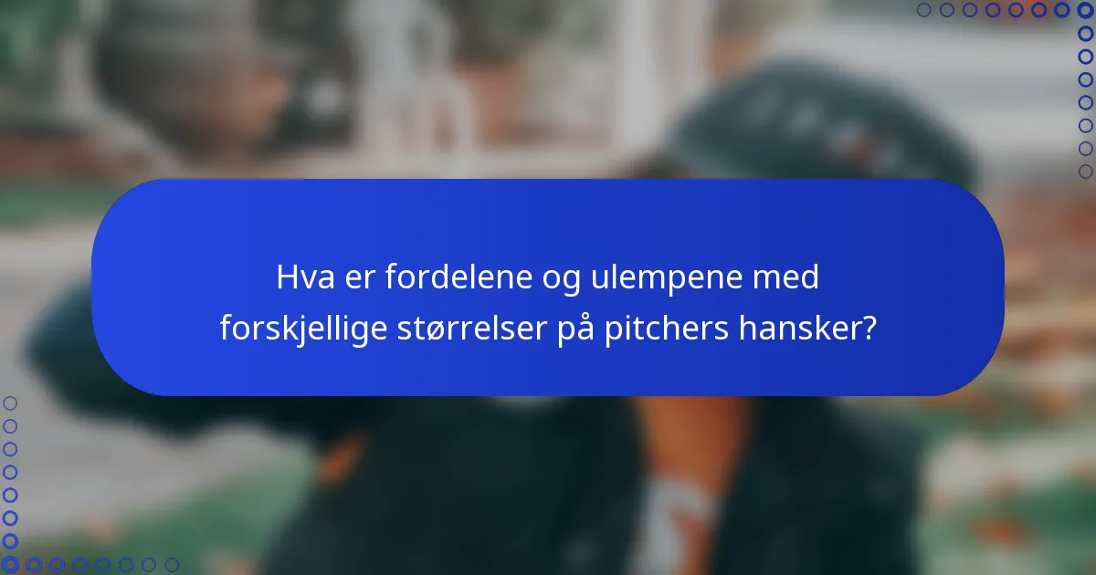 Hva er fordelene og ulempene med forskjellige størrelser på pitchers hansker?