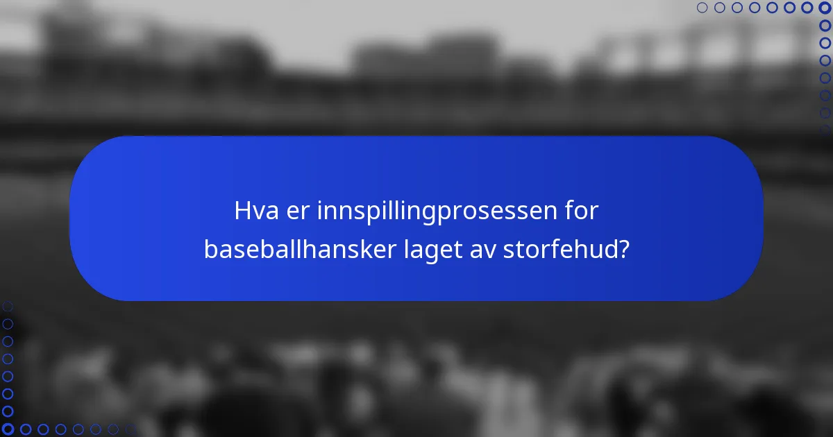 Hva er innspillingprosessen for baseballhansker laget av storfehud?