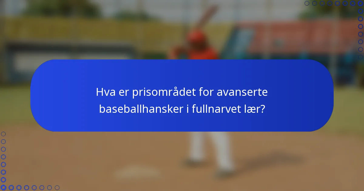 Hva er prisområdet for avanserte baseballhansker i fullnarvet lær?