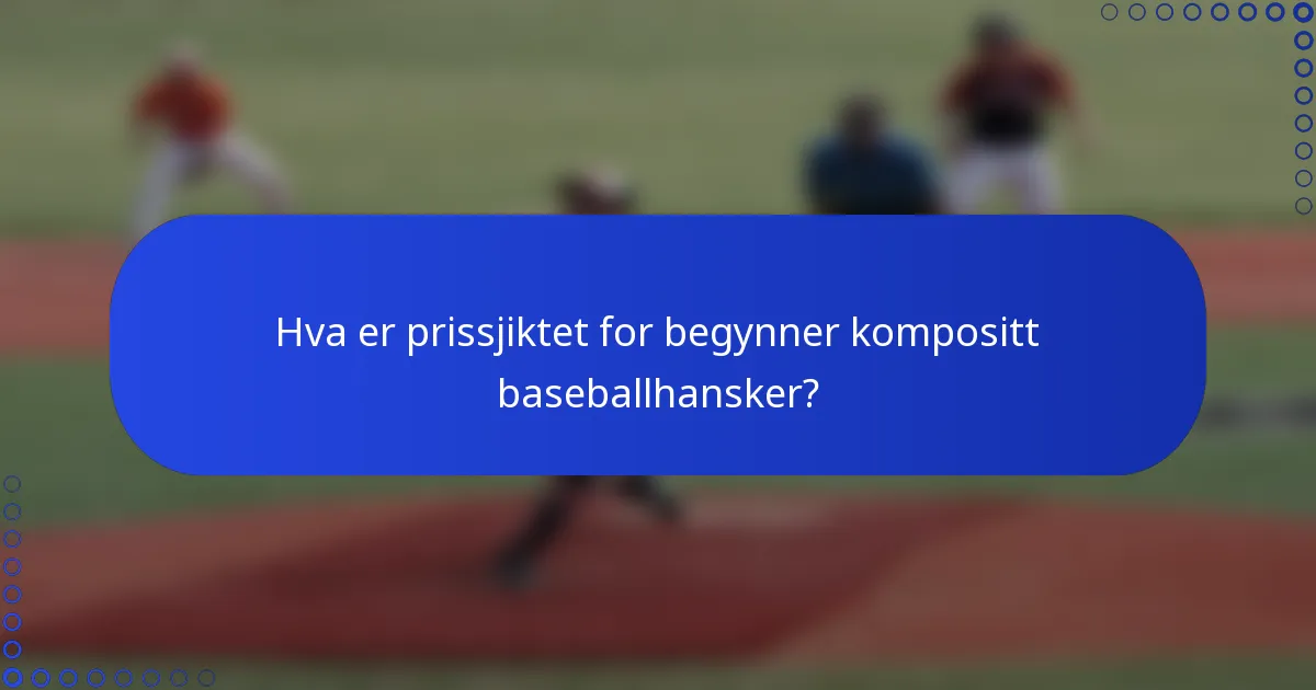 Hva er prissjiktet for begynner kompositt baseballhansker?