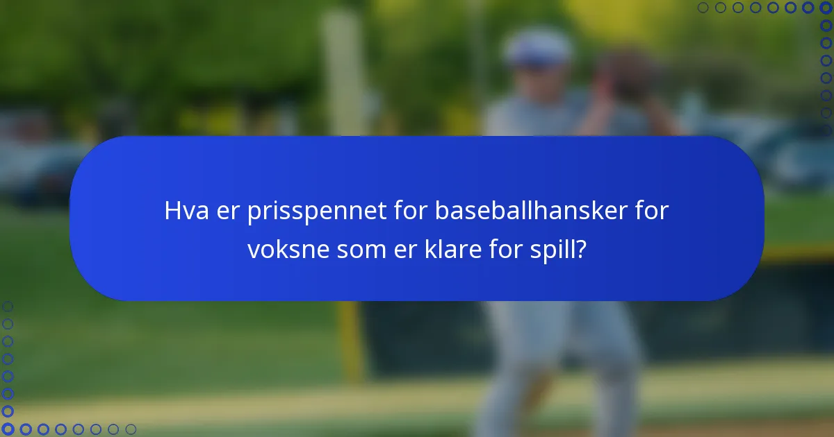 Hva er prisspennet for baseballhansker for voksne som er klare for spill?