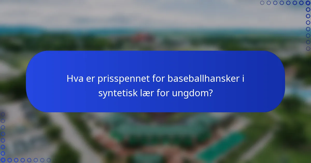 Hva er prisspennet for baseballhansker i syntetisk lær for ungdom?