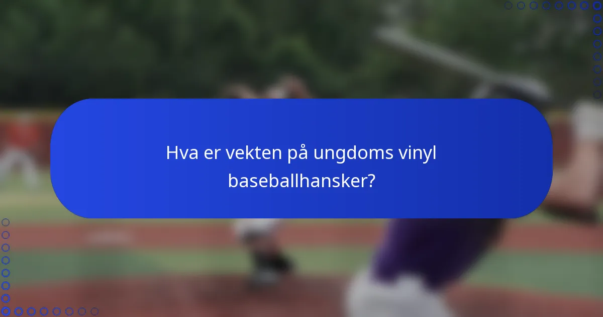 Hva er vekten på ungdoms vinyl baseballhansker?
