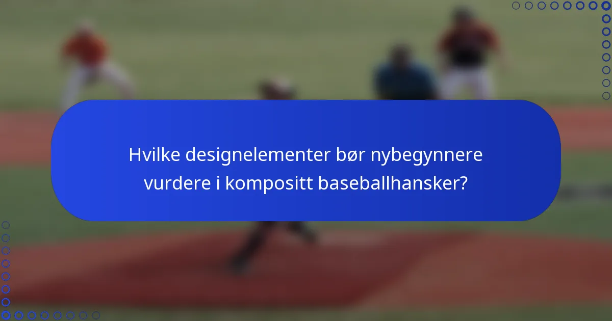 Hvilke designelementer bør nybegynnere vurdere i kompositt baseballhansker?