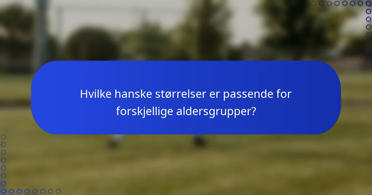 Hvilke hanske størrelser er passende for forskjellige aldersgrupper?