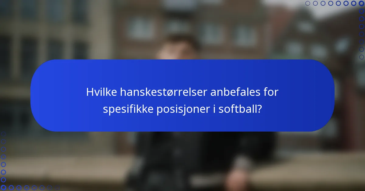 Hvilke hanskestørrelser anbefales for spesifikke posisjoner i softball?