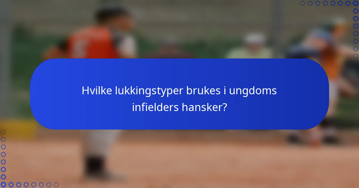 Hvilke lukkingstyper brukes i ungdoms infielders hansker?