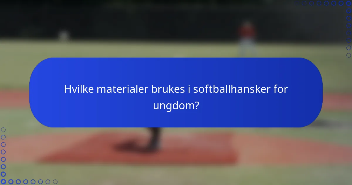 Hvilke materialer brukes i softballhansker for ungdom?