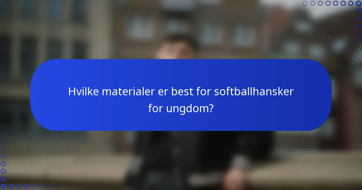 Hvilke materialer er best for softballhansker for ungdom?
