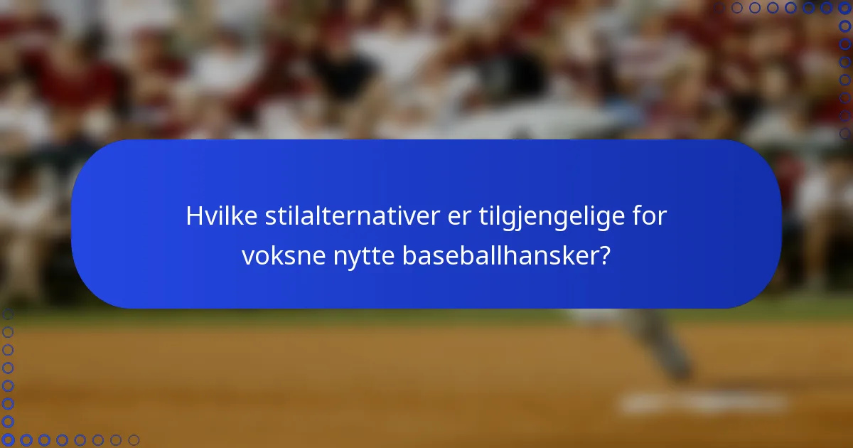 Hvilke stilalternativer er tilgjengelige for voksne nytte baseballhansker?