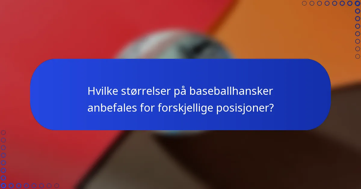 Hvilke størrelser på baseballhansker anbefales for forskjellige posisjoner?
