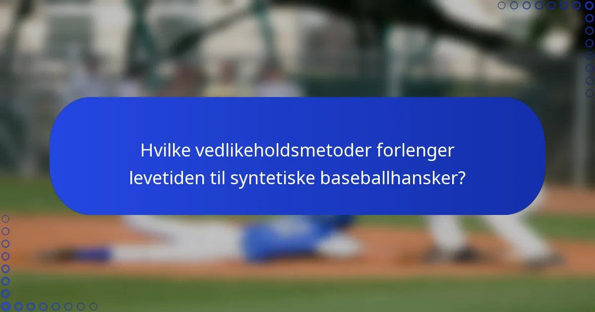 Hvilke vedlikeholdsmetoder forlenger levetiden til syntetiske baseballhansker?