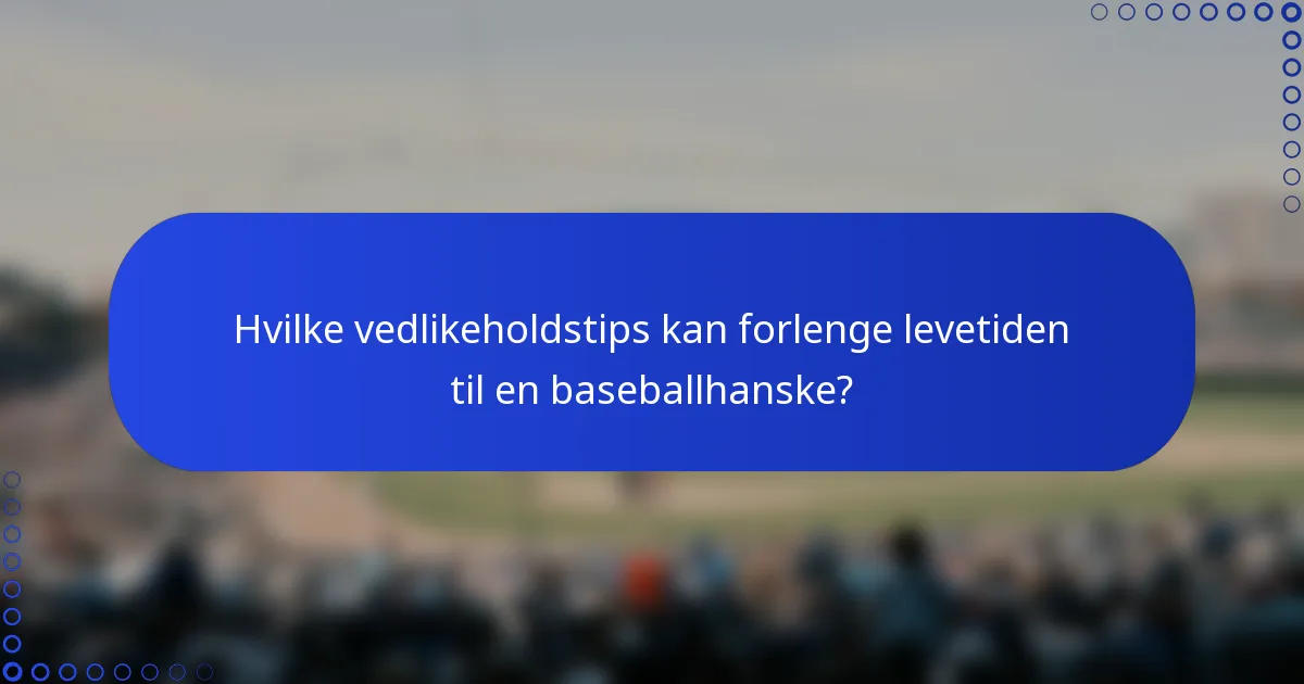 Hvilke vedlikeholdstips kan forlenge levetiden til en baseballhanske?