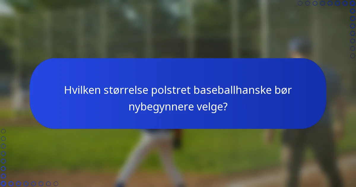 Hvilken størrelse polstret baseballhanske bør nybegynnere velge?