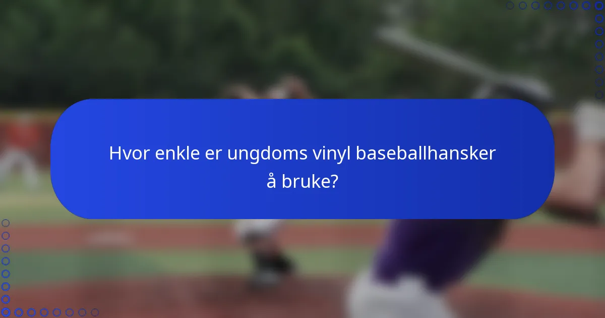 Hvor enkle er ungdoms vinyl baseballhansker å bruke?
