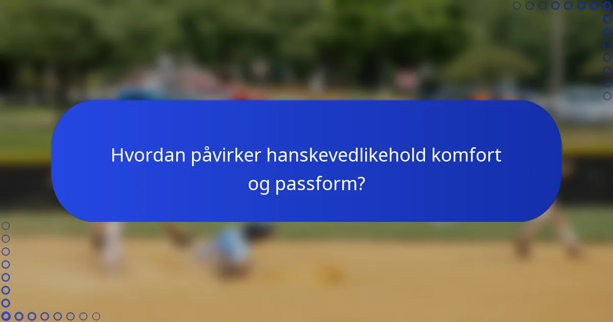 Hvordan påvirker hanskevedlikehold komfort og passform?