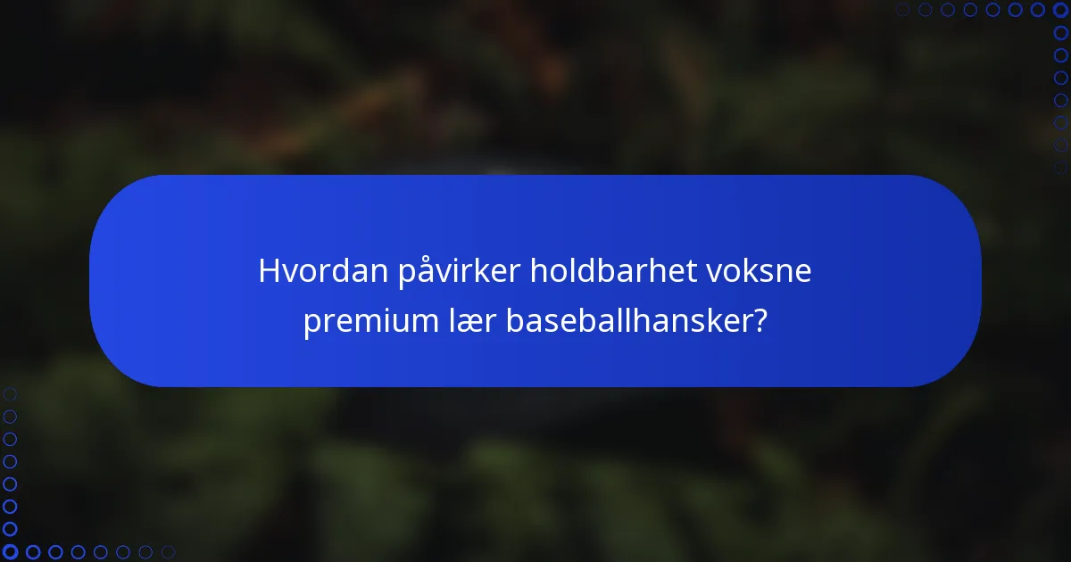 Hvordan påvirker holdbarhet voksne premium lær baseballhansker?