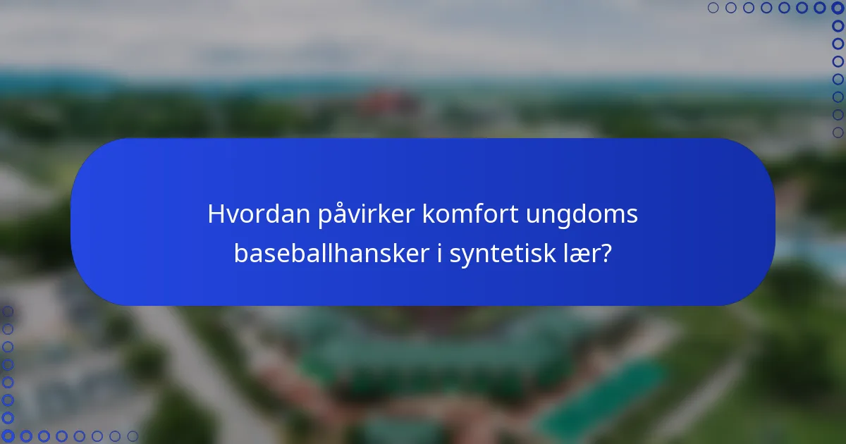 Hvordan påvirker komfort ungdoms baseballhansker i syntetisk lær?