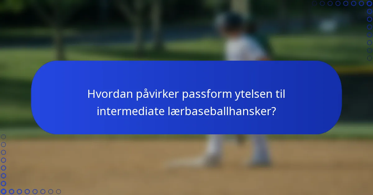 Hvordan påvirker passform ytelsen til intermediate lærbaseballhansker?