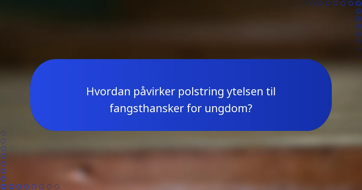 Hvordan påvirker polstring ytelsen til fangsthansker for ungdom?