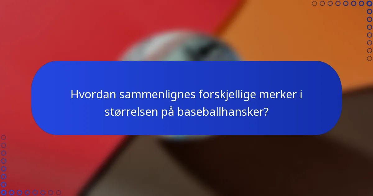 Hvordan sammenlignes forskjellige merker i størrelsen på baseballhansker?