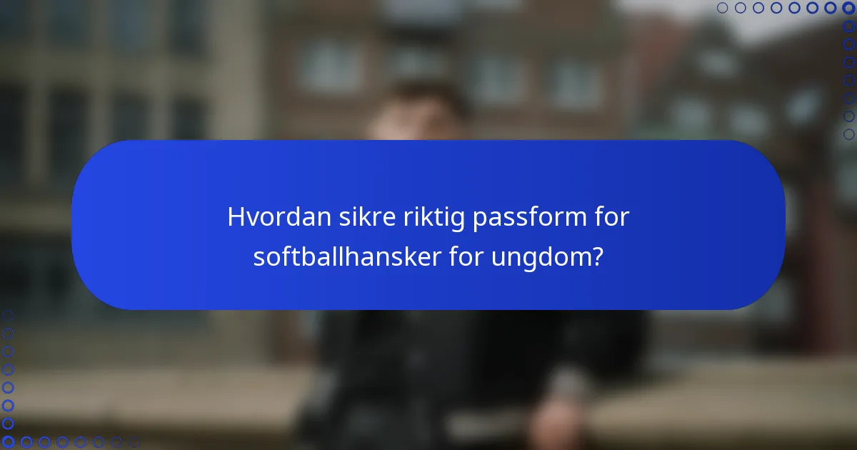 Hvordan sikre riktig passform for softballhansker for ungdom?