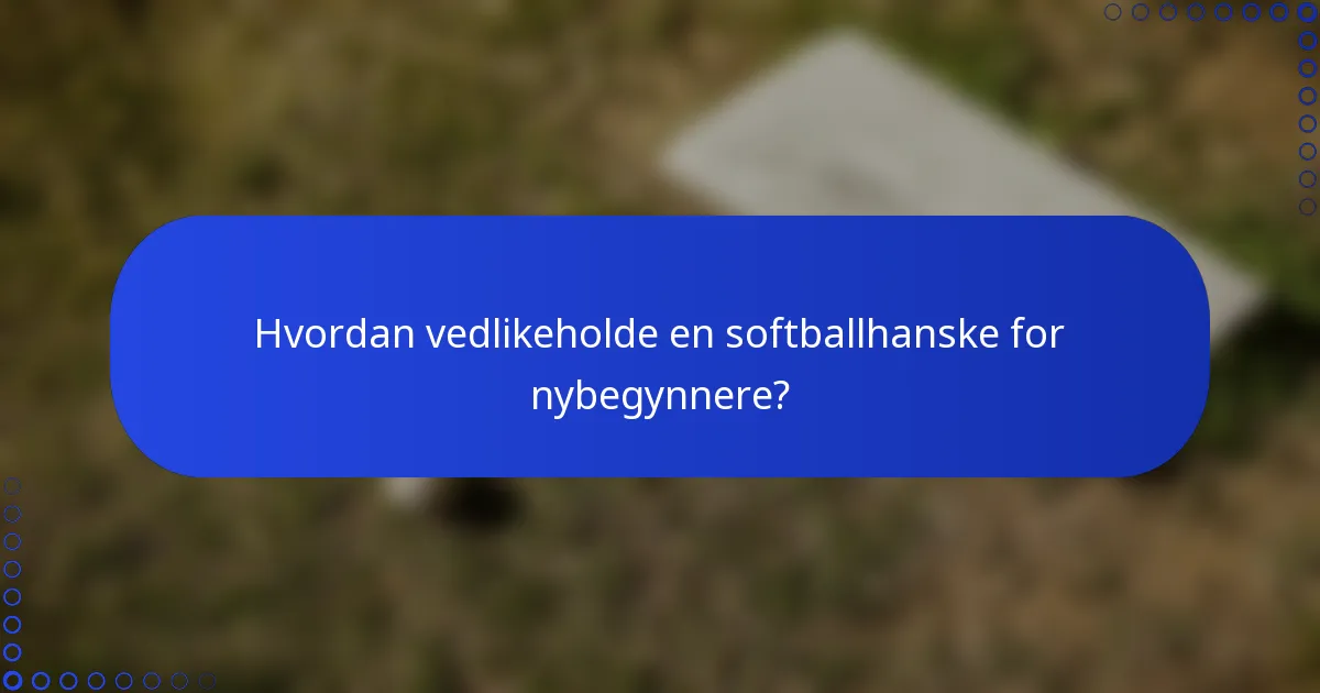 Hvordan vedlikeholde en softballhanske for nybegynnere?