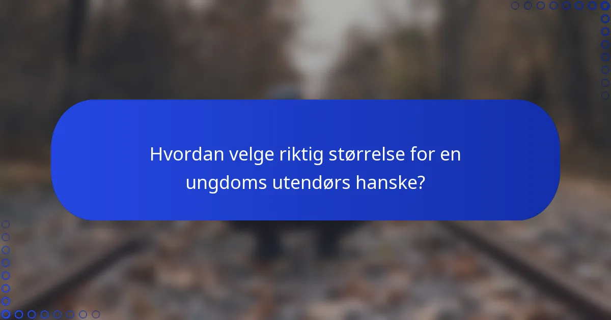 Hvordan velge riktig størrelse for en ungdoms utendørs hanske?